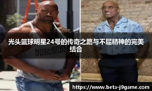 光头篮球明星24号的传奇之路与不屈精神的完美结合